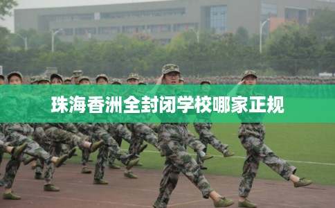珠海香洲全封闭学校哪家正规