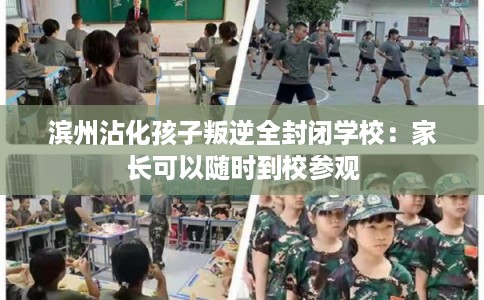 滨州沾化孩子叛逆全封闭学校:家长可以随时到校参观 滨州沾化孩子叛逆全封闭学校:家长可以随时到校参观