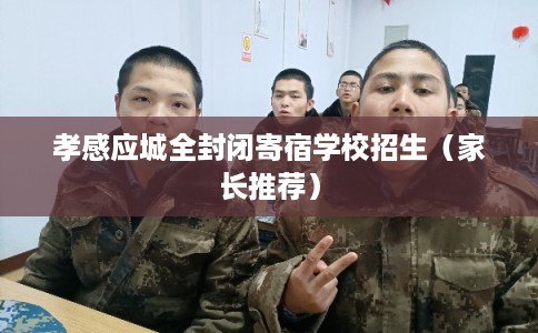 孝感应城全封闭寄宿学校招生(家长推荐) 孝感应城全封闭寄宿学校招生(家长推荐)
