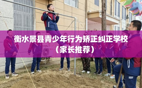 衡水景县青少年行为矫正纠正学校（家长推荐）