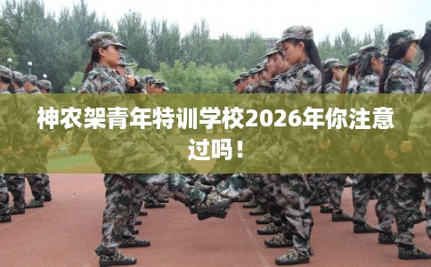 神农架青年特训学校2026年你注意过吗！