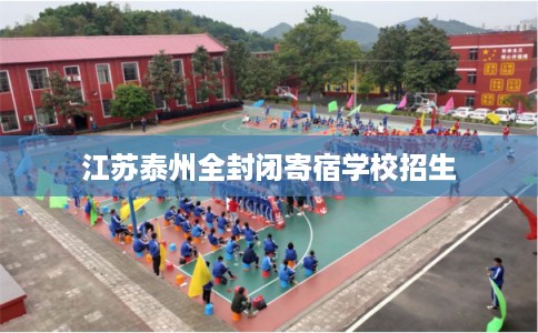 江苏泰州全封闭寄宿学校招生