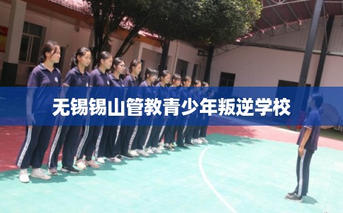 无锡锡山管教青少年叛逆学校