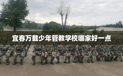 宜春万载少年管教学校哪家好一点