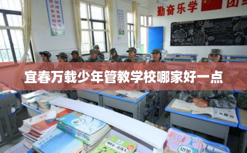 宜春万载少年管教学校哪家好一点