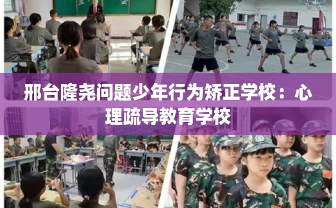 邢台隆尧问题少年行为矫正学校：心理疏导教育学校
