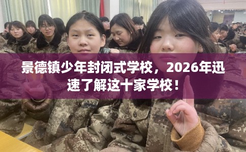 景德镇少年封闭式学校，2026年迅速了解这十家学校！