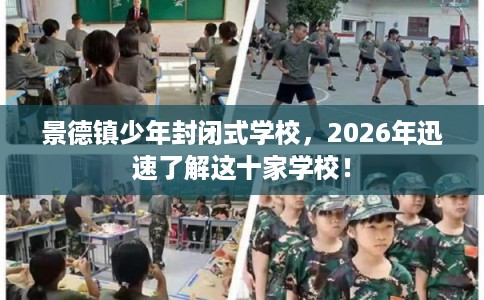 景德镇少年封闭式学校，2026年迅速了解这十家学校！