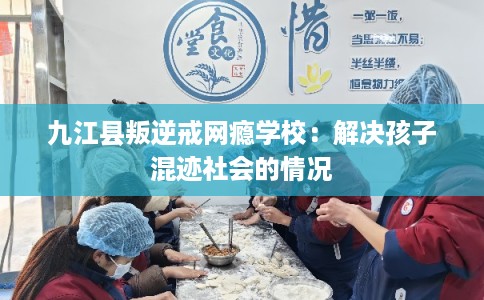 九江县叛逆戒网瘾学校:解决孩子混迹社会的情况 九江县叛逆戒网瘾学校:解决孩子混迹社会的情况