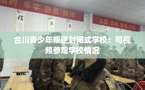 合川青少年叛逆封闭式学校：可视频参观学校情况