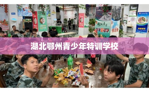湖北鄂州青少年特训学校 湖北鄂州青少年特训学校