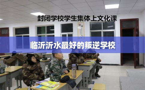 临沂沂水最好的叛逆学校