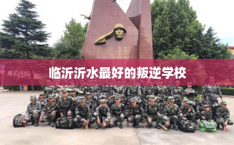 临沂沂水最好的叛逆学校