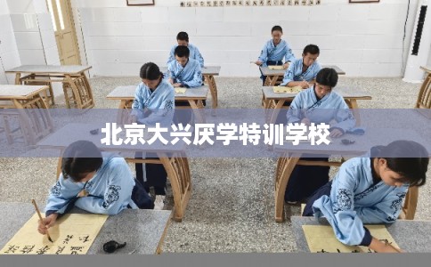北京大兴厌学特训学校