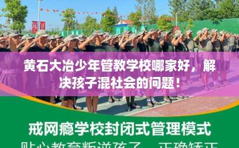 黄石大冶少年管教学校哪家好，解决孩子混社会的问题！