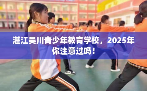 湛江吴川青少年教育学校，2025年你注意过吗！