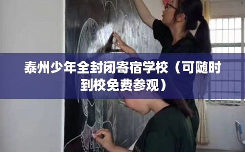 泰州少年全封闭寄宿学校（可随时到校免费参观）