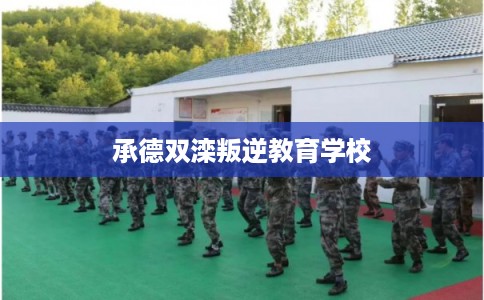 承德双滦叛逆教育学校