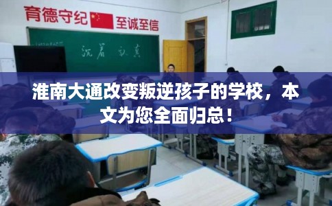 淮南大通改变叛逆孩子的学校,本文为您全面归总! 淮南大通改变叛逆孩子的学校,本文为您全面归总!
