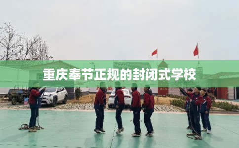 重庆奉节正规的封闭式学校