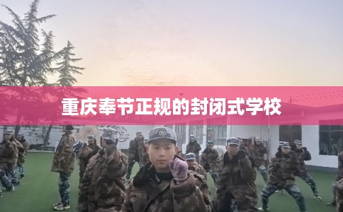 重庆奉节正规的封闭式学校