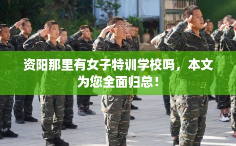资阳那里有女子特训学校吗，本文为您全面归总！