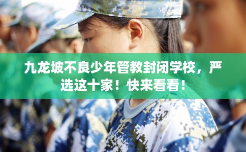 九龙坡不良少年管教封闭学校，严选这十家！快来看看！