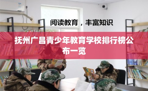 抚州广昌青少年教育学校排行榜公布一览
