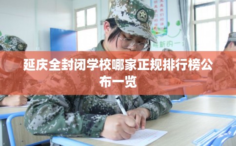 延庆全封闭学校哪家正规排行榜公布一览
