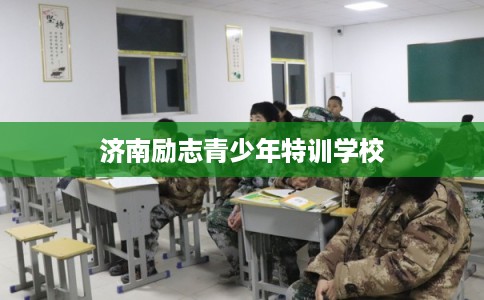 济南励志青少年特训学校