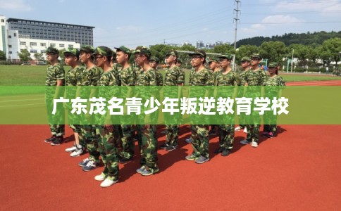 广东茂名青少年叛逆教育学校