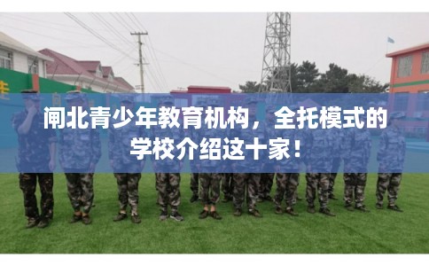 闸北青少年教育机构，全托模式的学校介绍这十家！