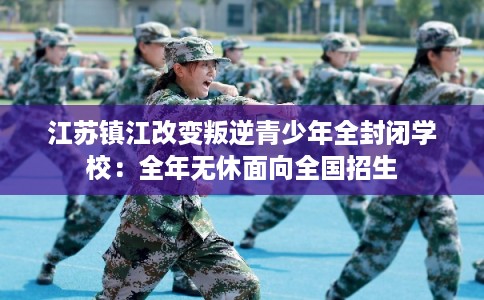 江苏镇江改变叛逆青少年全封闭学校：全年无休面向全国招生