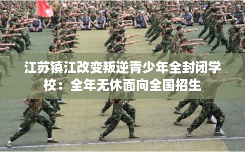 江苏镇江改变叛逆青少年全封闭学校：全年无休面向全国招生