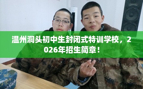 温州洞头初中生封闭式特训学校，2026年招生简章！