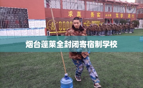 烟台蓬莱全封闭寄宿制学校 烟台蓬莱全封闭寄宿制学校
