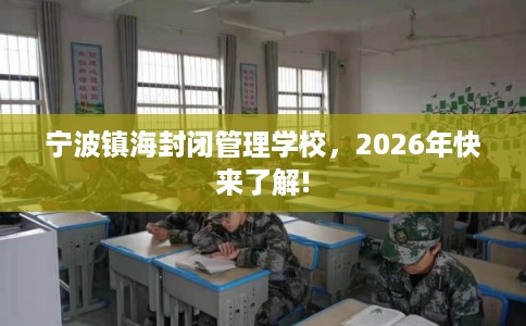 宁波镇海封闭管理学校，2026年快来了解!