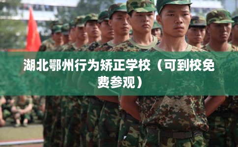 湖北鄂州行为矫正学校（可到校免费参观）