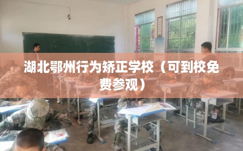 湖北鄂州行为矫正学校（可到校免费参观）