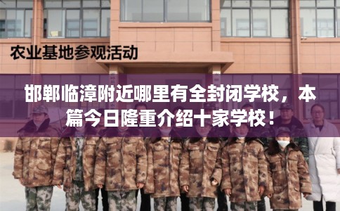 邯郸临漳附近哪里有全封闭学校，本篇今日隆重介绍十家学校！