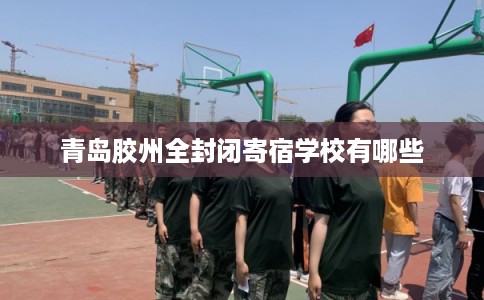 青岛胶州全封闭寄宿学校有哪些