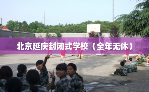 北京延庆封闭式学校（全年无休）