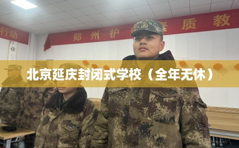 北京延庆封闭式学校（全年无休）
