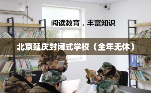 北京延庆封闭式学校（全年无休）