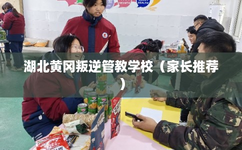 湖北黄冈叛逆管教学校（家长推荐）