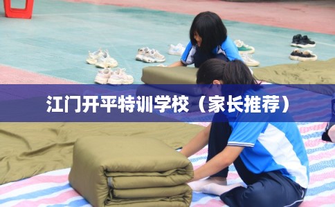江门开平特训学校(家长推荐) 江门开平特训学校(家长推荐)