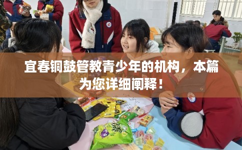 宜春铜鼓管教青少年的机构，本篇为您详细阐释！