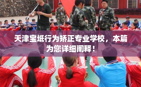 天津宝坻行为矫正专业学校,本篇为您详细阐释! 天津宝坻行为矫正专业学校,本篇为您详细阐释!