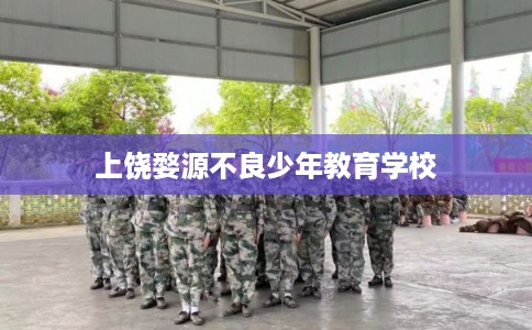 上饶婺源不良少年教育学校