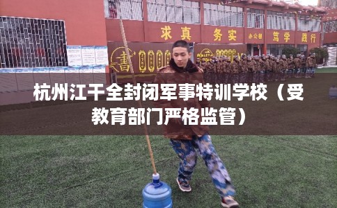 杭州江干全封闭军事特训学校（受教育部门严格监管）